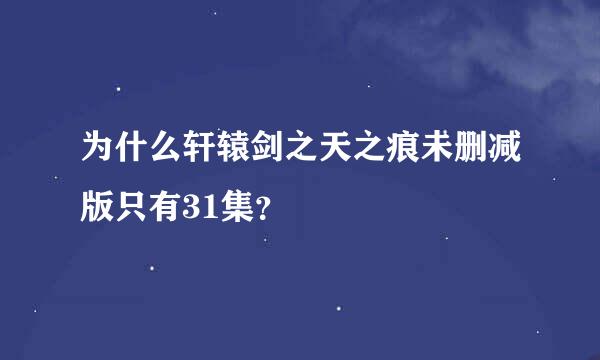 为什么轩辕剑之天之痕未删减版只有31集？