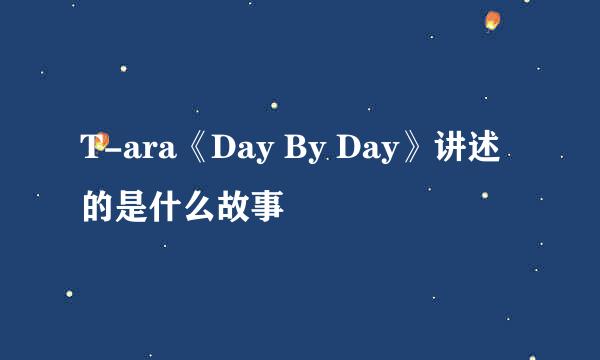 T-ara《Day By Day》讲述的是什么故事
