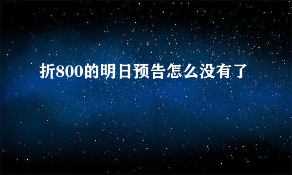 折800的明日预告怎么没有了