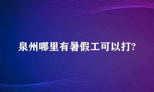 泉州哪里有暑假工可以打?