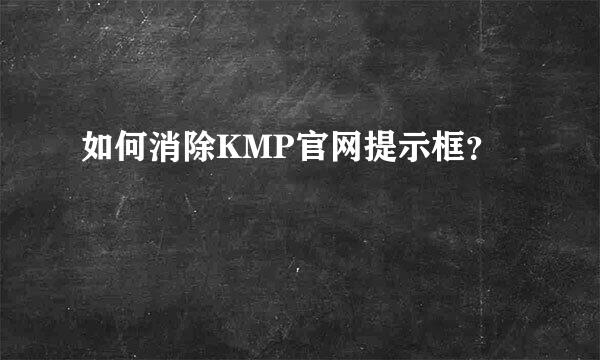 如何消除KMP官网提示框？