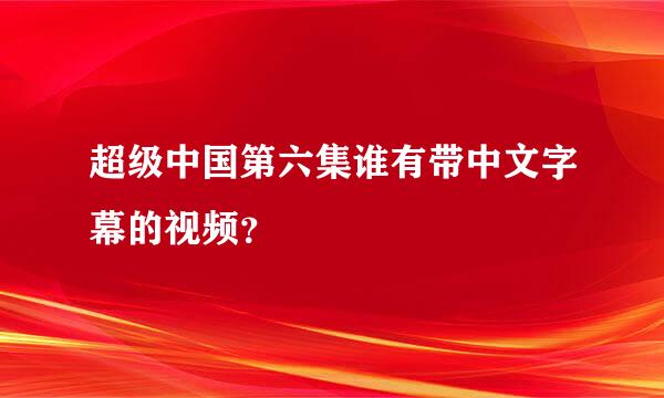 超级中国第六集谁有带中文字幕的视频？