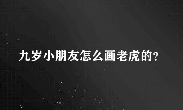 九岁小朋友怎么画老虎的？