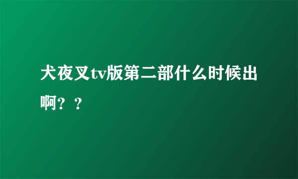 犬夜叉tv版第二部什么时候出啊？？