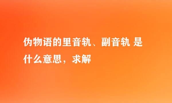 伪物语的里音轨、副音轨 是什么意思，求解