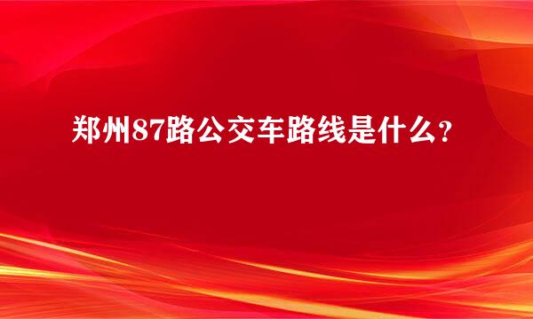 郑州87路公交车路线是什么？