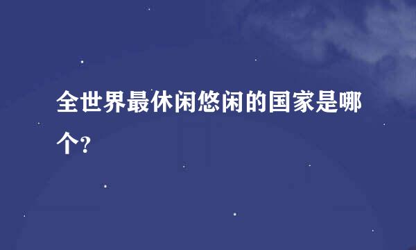 全世界最休闲悠闲的国家是哪个？