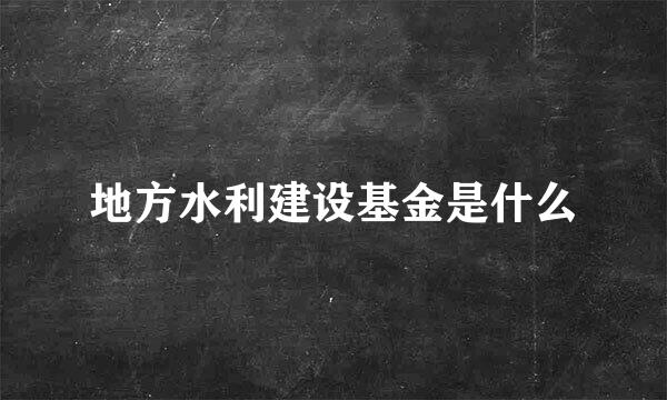 地方水利建设基金是什么