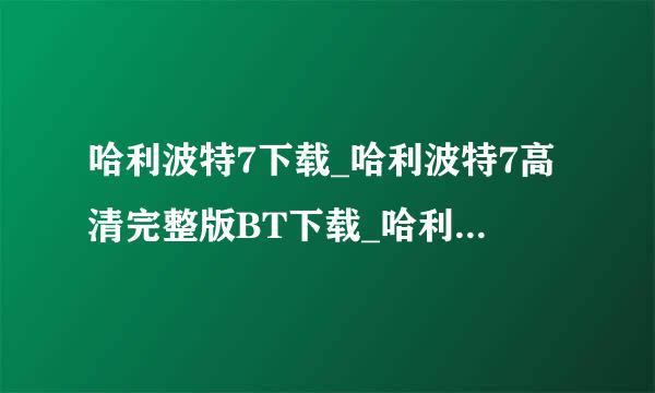 哈利波特7下载_哈利波特7高清完整版BT下载_哈利波特7QVOD下载_电影哈利波特7DVD迅雷下载地址求大神帮助