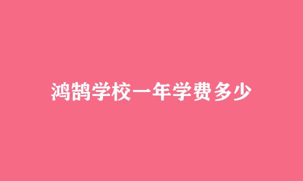 鸿鹄学校一年学费多少