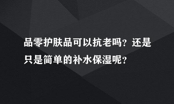 品零护肤品可以抗老吗？还是只是简单的补水保湿呢？