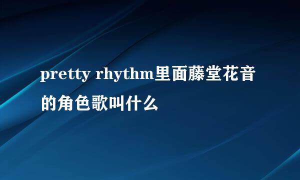 pretty rhythm里面藤堂花音的角色歌叫什么