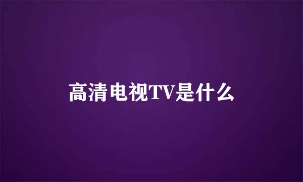 高清电视TV是什么