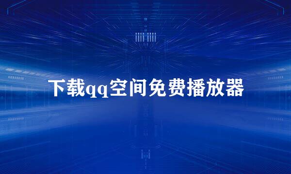 下载qq空间免费播放器