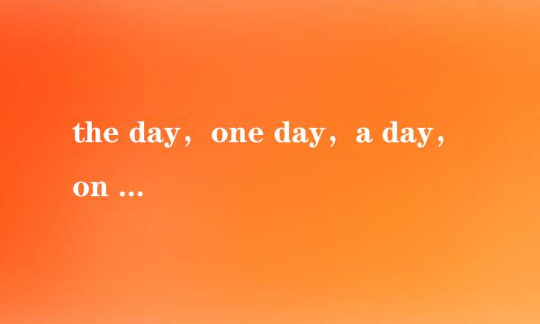 the day，one day，a day，on day的区别