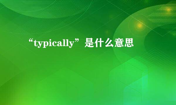 “typically”是什么意思