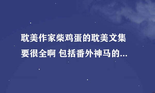 耽美作家柴鸡蛋的耽美文集 要很全啊 包括番外神马的～谢谢啦～