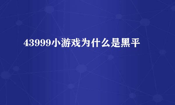 43999小游戏为什么是黑平