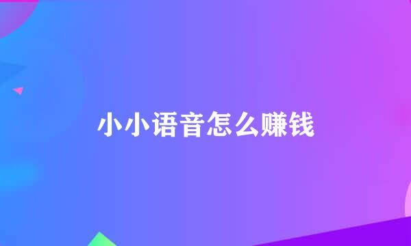 小小语音怎么赚钱