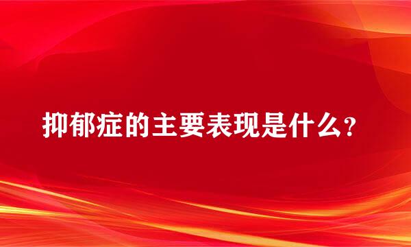 抑郁症的主要表现是什么？