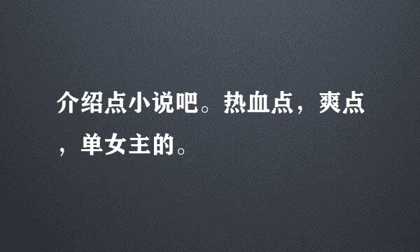 介绍点小说吧。热血点，爽点，单女主的。