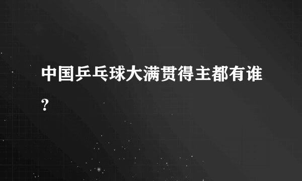 中国乒乓球大满贯得主都有谁？