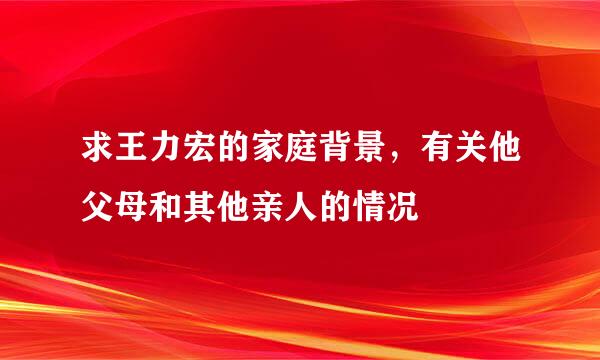 求王力宏的家庭背景，有关他父母和其他亲人的情况