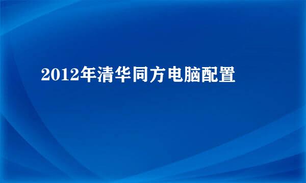 2012年清华同方电脑配置