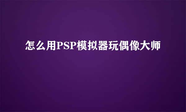 怎么用PSP模拟器玩偶像大师