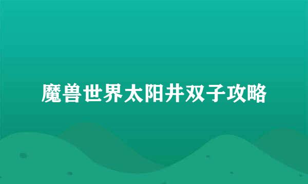 魔兽世界太阳井双子攻略