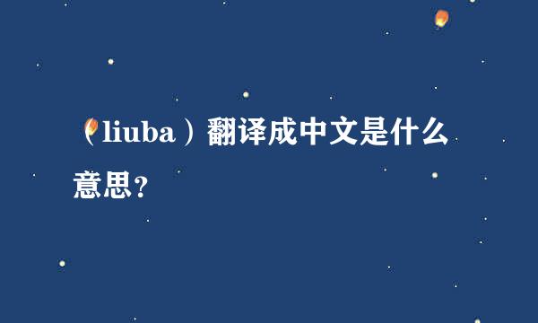 （liuba）翻译成中文是什么意思？