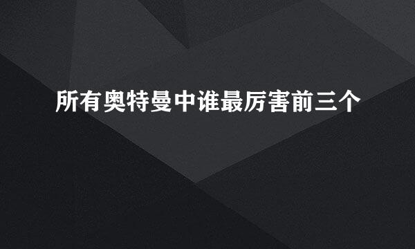 所有奥特曼中谁最厉害前三个