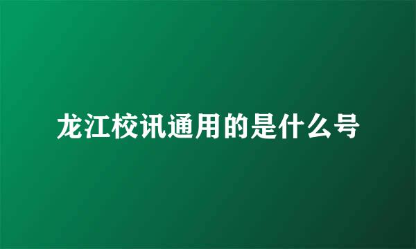 龙江校讯通用的是什么号