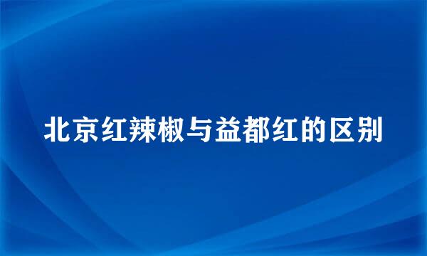 北京红辣椒与益都红的区别