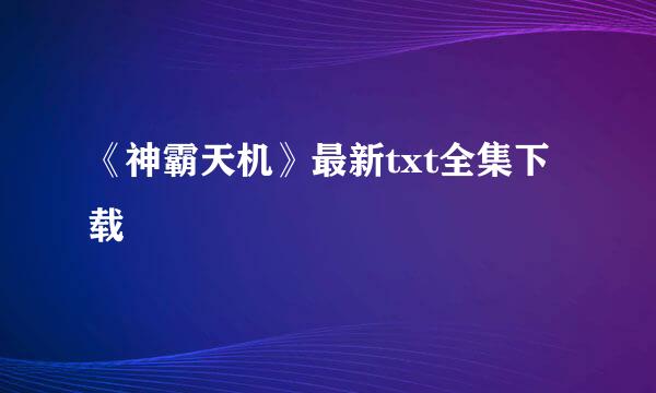 《神霸天机》最新txt全集下载