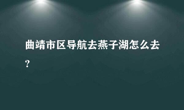 曲靖市区导航去燕子湖怎么去？