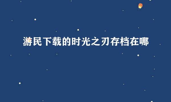 游民下载的时光之刃存档在哪