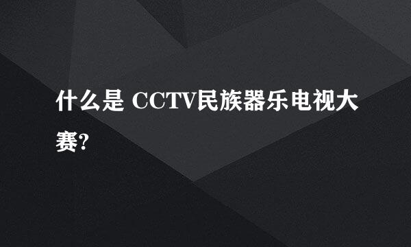 什么是 CCTV民族器乐电视大赛?