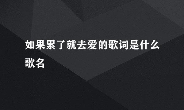 如果累了就去爱的歌词是什么歌名