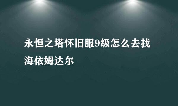 永恒之塔怀旧服9级怎么去找海依姆达尔