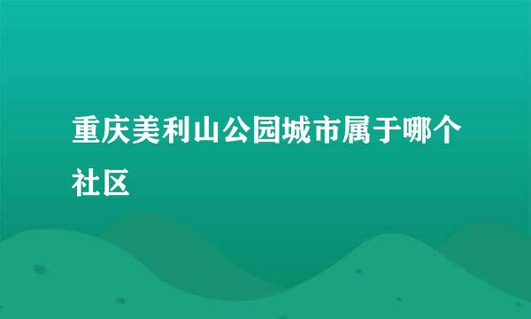 重庆美利山公园城市属于哪个社区