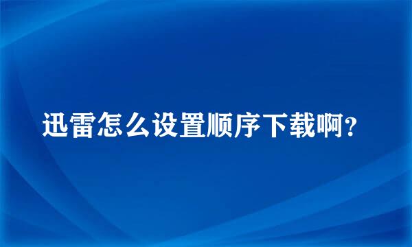 迅雷怎么设置顺序下载啊？