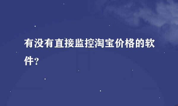 有没有直接监控淘宝价格的软件？