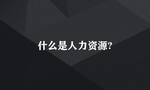 什么是人力资源?