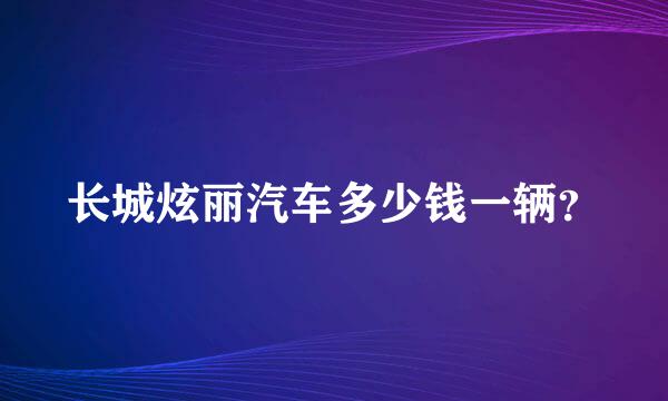 长城炫丽汽车多少钱一辆？