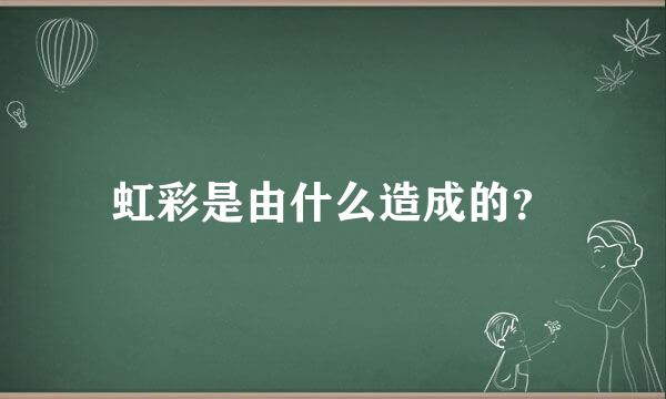 虹彩是由什么造成的？