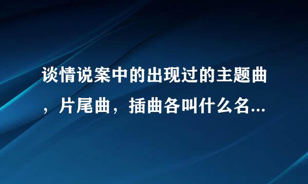 谈情说案中的出现过的主题曲，片尾曲，插曲各叫什么名字？如题 谢谢了