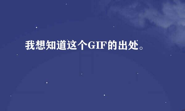 我想知道这个GIF的出处。