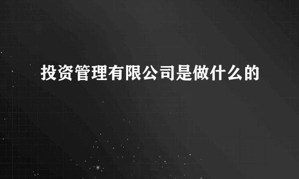 投资管理有限公司是做什么的