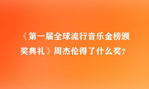 《第一届全球流行音乐金榜颁奖典礼》周杰伦得了什么奖？